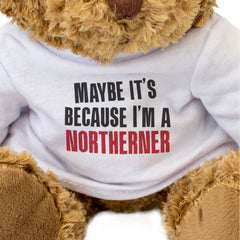 MAYBE IT'S BECAUSE I'M A NORTHERNER - Teddy Bear - Cute Funny Gift Present