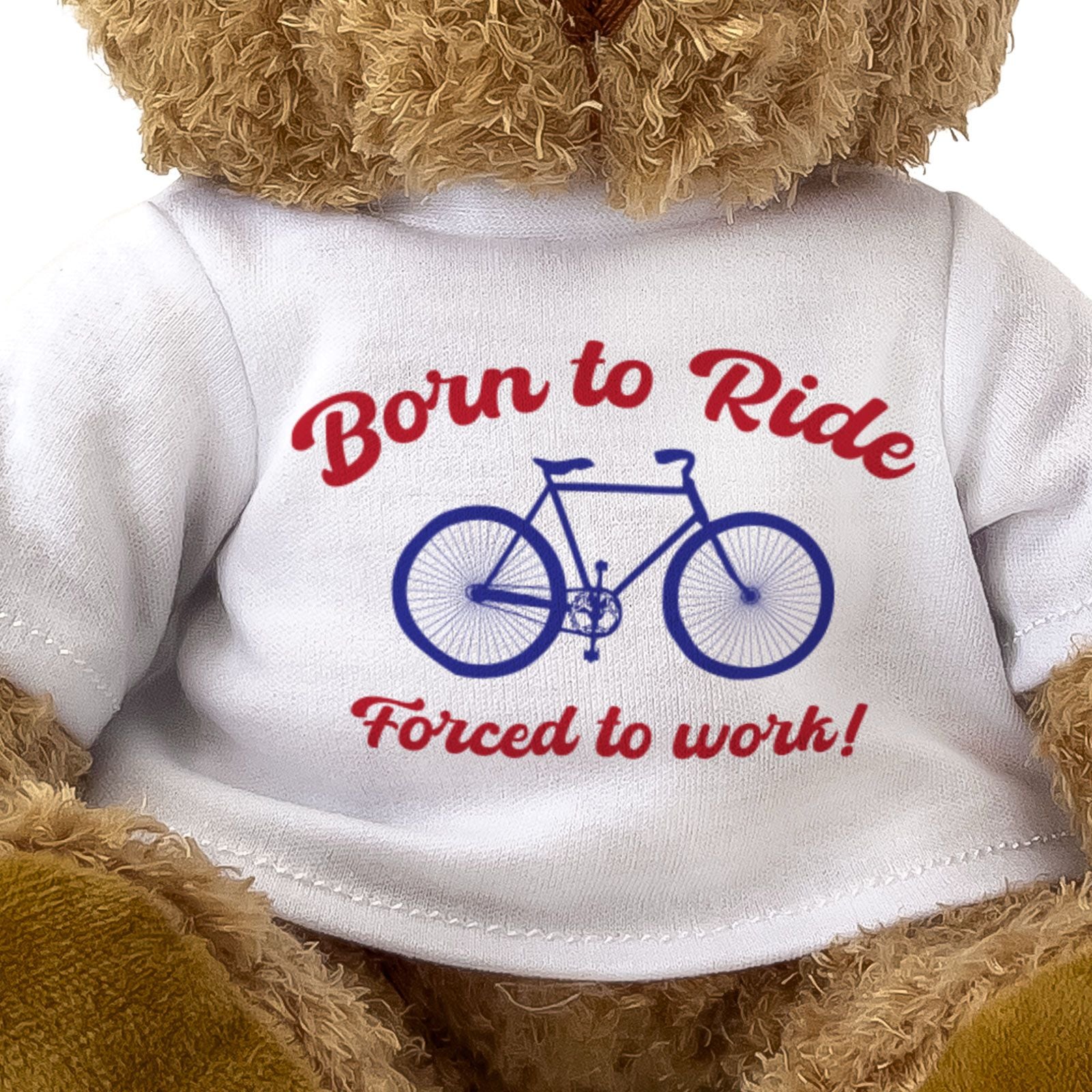 BORN TO RIDE FORCED TO WORK - Teddy Bear - Cute - Funny Cyclist Gift Present