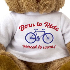 BORN TO RIDE FORCED TO WORK - Teddy Bear - Cute - Funny Cyclist Gift Present