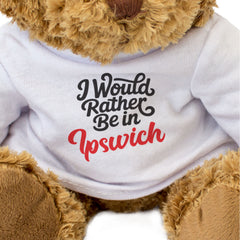 I WOULD RATHER BE IN IPSWICH - Teddy Bear - Cute Cuddly - Funny Gift Present