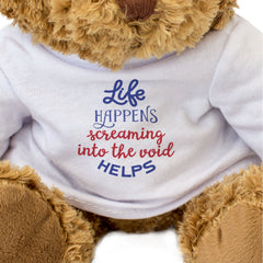 LIFE HAPPENS SCREAMING INTO THE VOID HELPS - Teddy Bear - Funny Gift Present