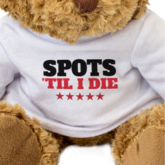 SPOTS TIL I DIE - Teddy Bear - Cute Cuddly Soft Adorable - Gift Present