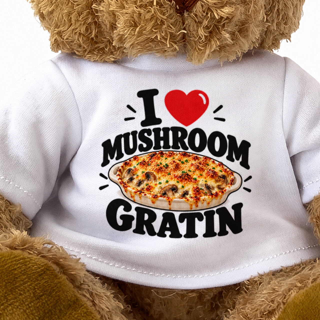 I LOVE MUSHROOM GRATIN - Teddy Bear Cute Cuddly - Funny Food Gift Present