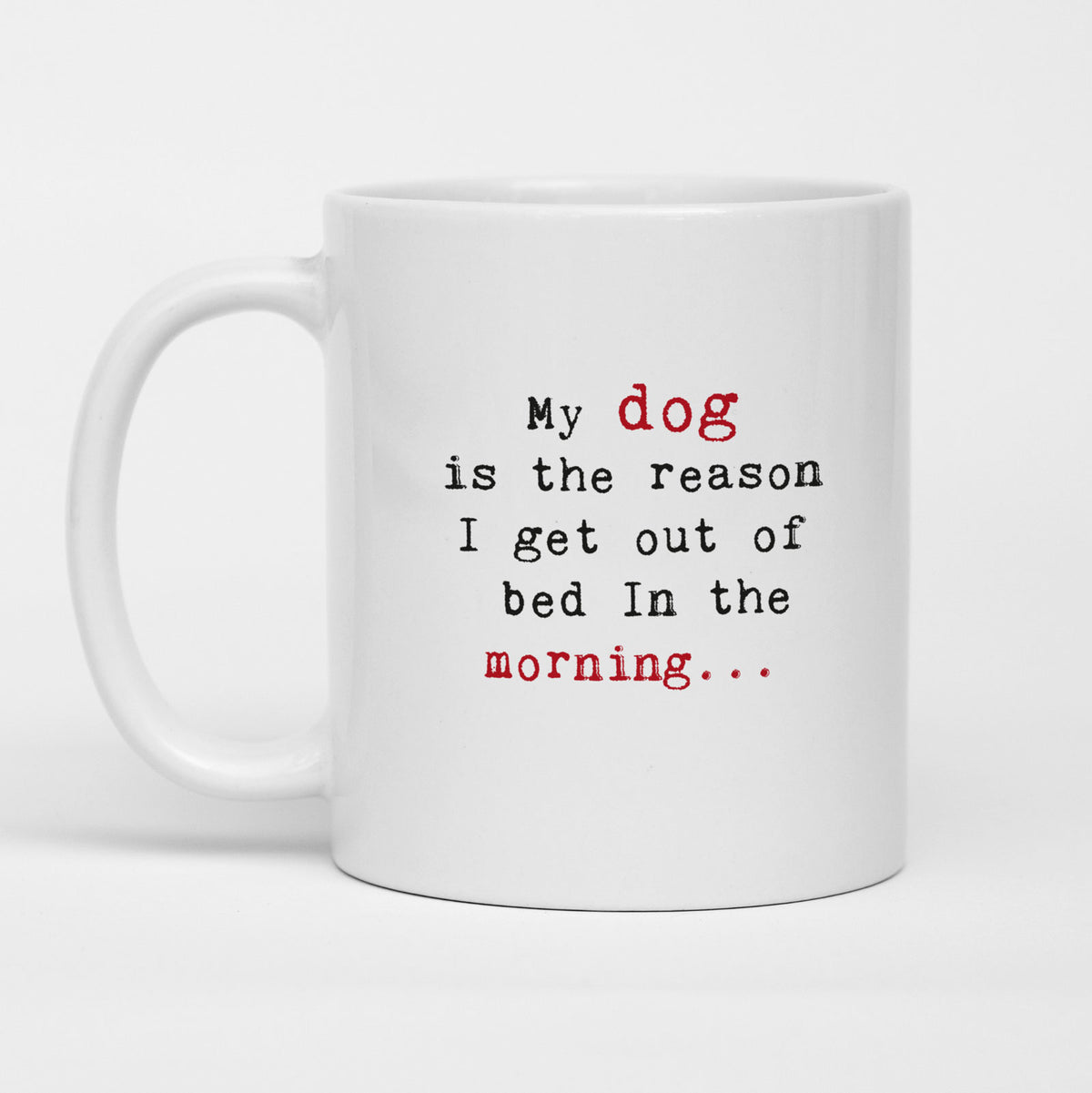 My dog is the reason I get out of bed..., Funny Dog Quote Mug