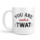 You Are Such A Twat - Mug Cup Tea Coffee