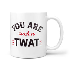 You Are Such A Twat - Mug Cup Tea Coffee